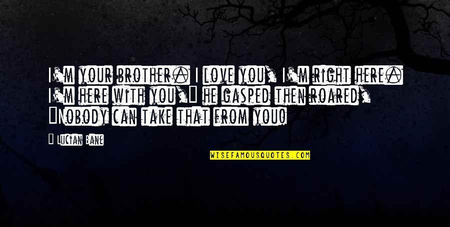 Bane Love Quotes By Lucian Bane: I'm your brother. I love you, I'm right