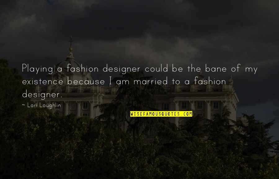 Bane Of My Existence Quotes By Lori Loughlin: Playing a fashion designer could be the bane