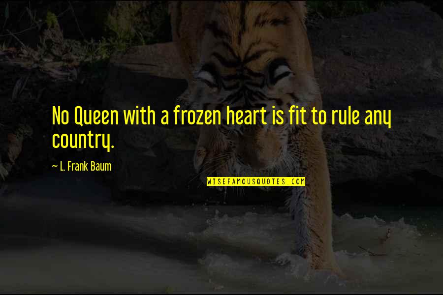 Baneados Quotes By L. Frank Baum: No Queen with a frozen heart is fit Baneados Quotes By L. Frank Baum: No Queen with a frozen heart is fit