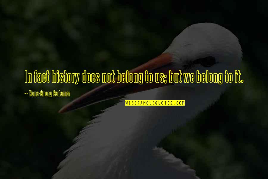 Baneful Quotes By Hans-Georg Gadamer: In fact history does not belong to us;