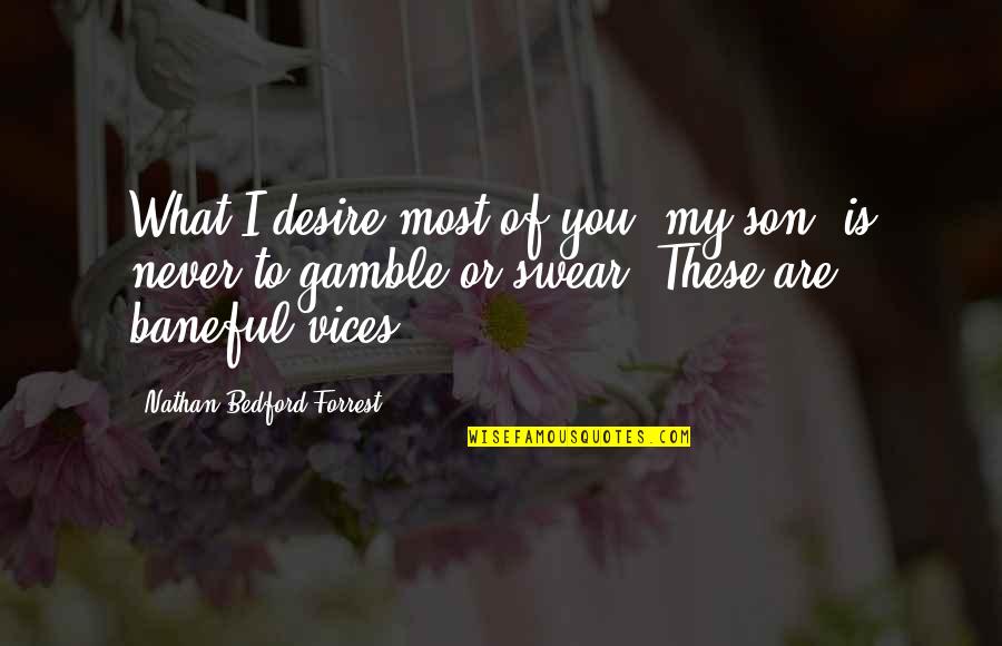 Baneful Quotes By Nathan Bedford Forrest: What I desire most of you, my son,
