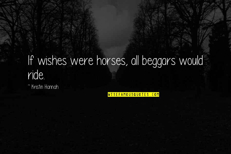 Baneks Quotes By Kristin Hannah: If wishes were horses, all beggars would ride.