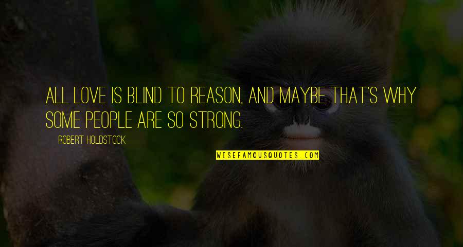 Baneng Quotes By Robert Holdstock: All love is blind to reason, and maybe Baneng Quotes By Robert Holdstock: All love is blind to reason, and maybe