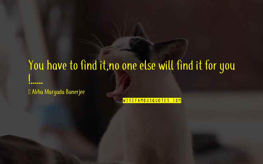 Banerjee Quotes By Abha Maryada Banerjee: You have to find it,no one else will