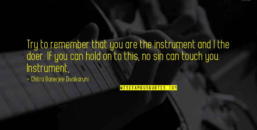 Banerjee Quotes By Chitra Banerjee Divakaruni: Try to remember that you are the instrument