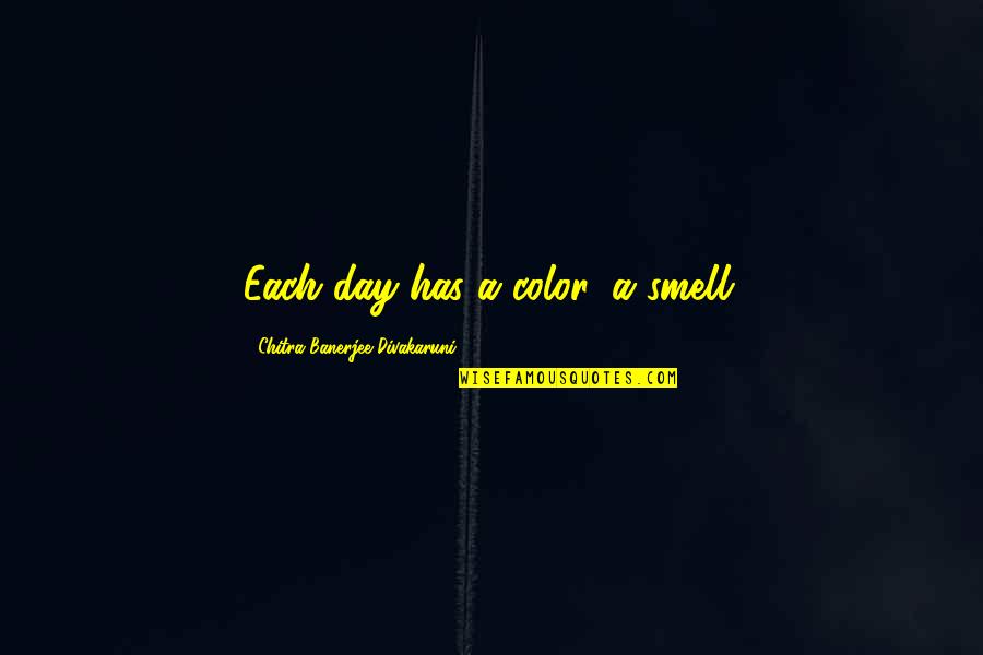Banerjee Quotes By Chitra Banerjee Divakaruni: Each day has a color, a smell.