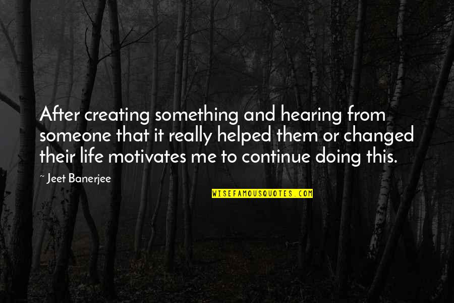 Banerjee Quotes By Jeet Banerjee: After creating something and hearing from someone that