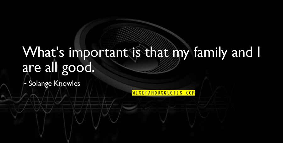 Banes Greatest Quotes By Solange Knowles: What's important is that my family and I