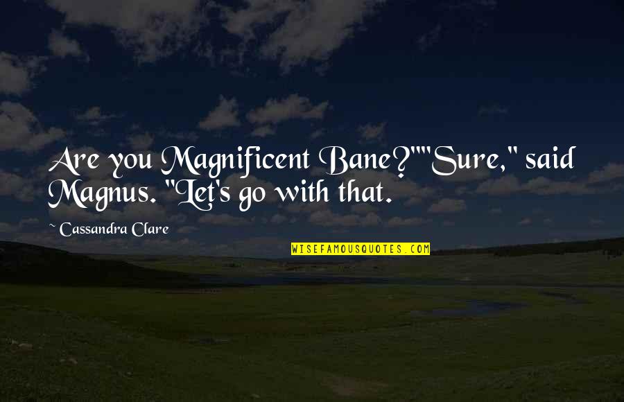 Bane's Quotes By Cassandra Clare: Are you Magnificent Bane?""Sure," said Magnus. "Let's go