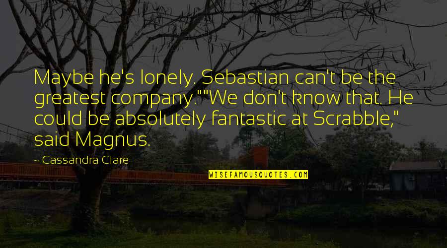 Bane's Quotes By Cassandra Clare: Maybe he's lonely. Sebastian can't be the greatest