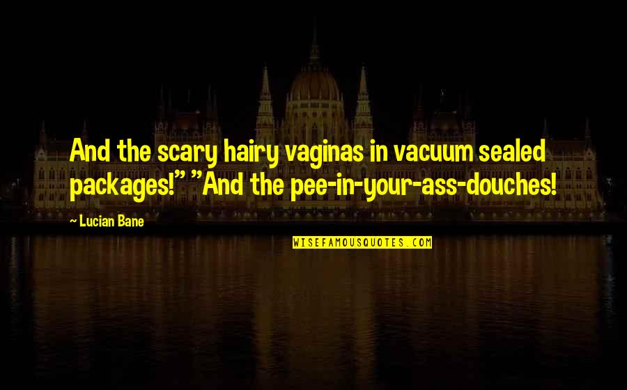 Bane's Quotes By Lucian Bane: And the scary hairy vaginas in vacuum sealed