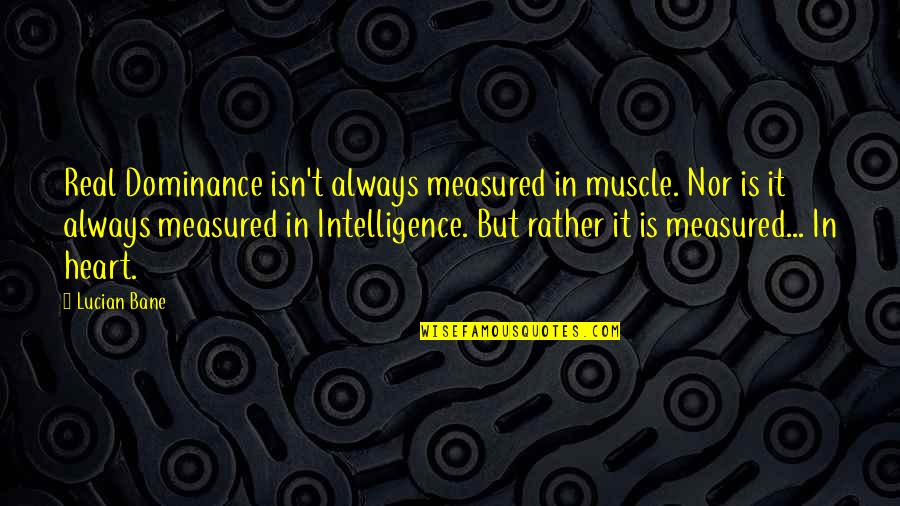 Bane's Quotes By Lucian Bane: Real Dominance isn't always measured in muscle. Nor