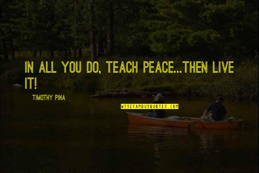 Banesco Quotes By Timothy Pina: IN All You Do, Teach PEACE...Then LIVE It!