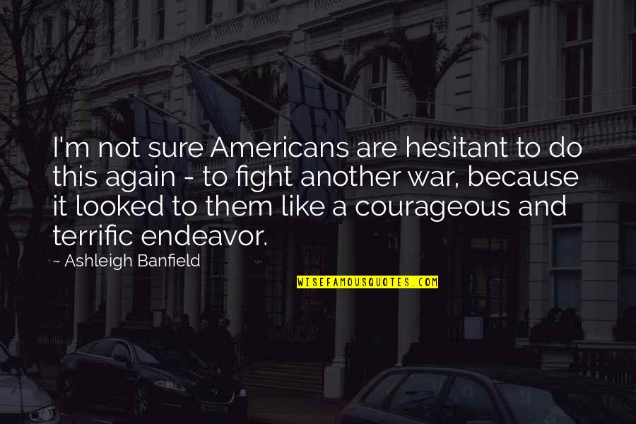 Banfield Quotes By Ashleigh Banfield: I'm not sure Americans are hesitant to do