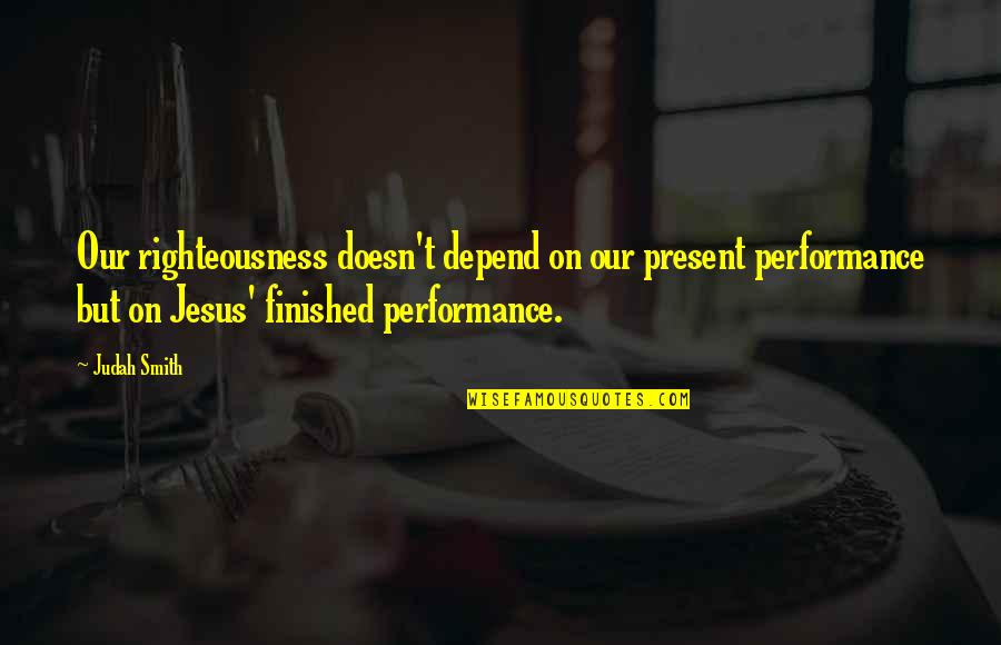 Bangalore Days Movie Quotes By Judah Smith: Our righteousness doesn't depend on our present performance Bangalore Days Movie Quotes By Judah Smith: Our righteousness doesn't depend on our present performance