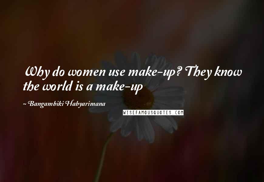 Bangambiki Habyarimana quotes: Why do women use make-up? They know the world is a make-up