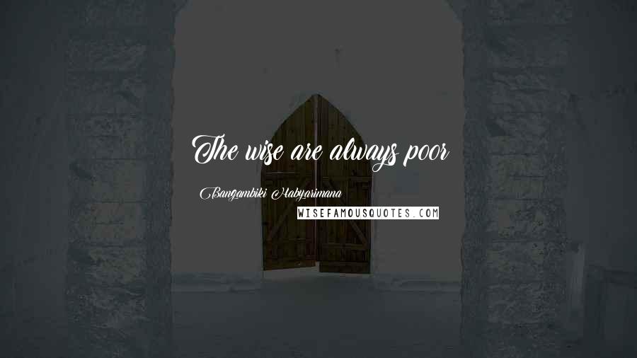 Bangambiki Habyarimana quotes: The wise are always poor