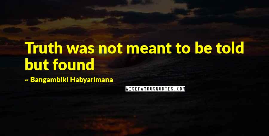 Bangambiki Habyarimana quotes: Truth was not meant to be told but found