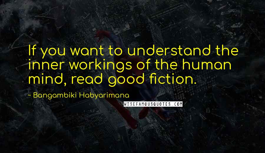 Bangambiki Habyarimana quotes: If you want to understand the inner workings of the human mind, read good fiction.
