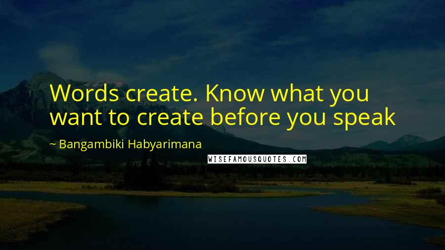 Bangambiki Habyarimana quotes: Words create. Know what you want to create before you speak