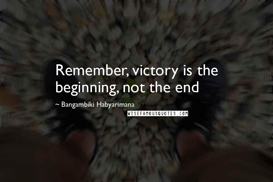 Bangambiki Habyarimana quotes: Remember, victory is the beginning, not the end