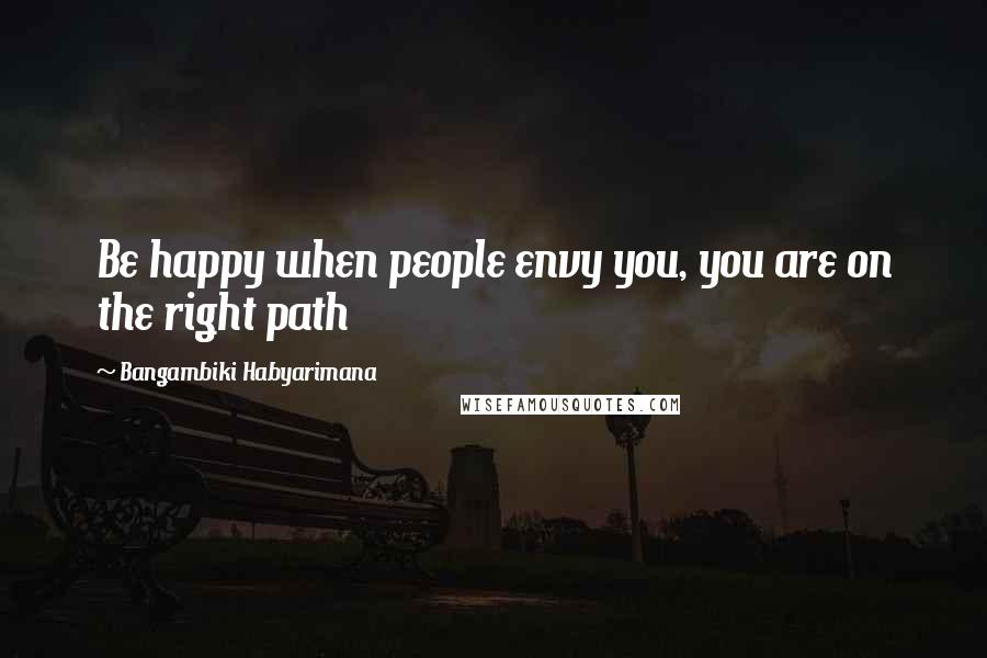 Bangambiki Habyarimana quotes: Be happy when people envy you, you are on the right path