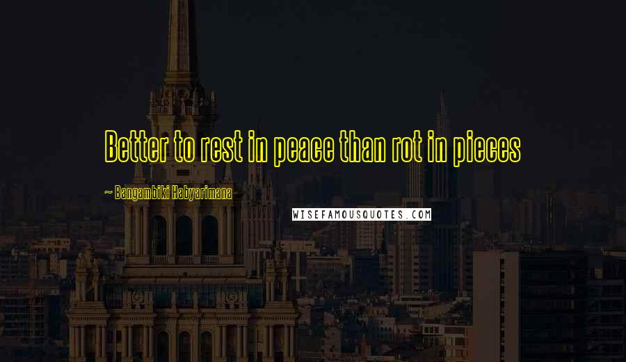 Bangambiki Habyarimana quotes: Better to rest in peace than rot in pieces