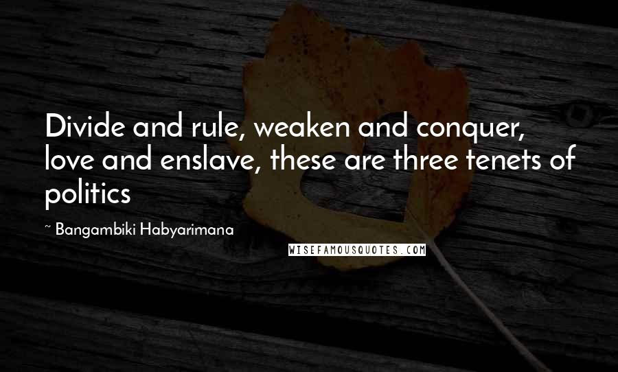 Bangambiki Habyarimana quotes: Divide and rule, weaken and conquer, love and enslave, these are three tenets of politics