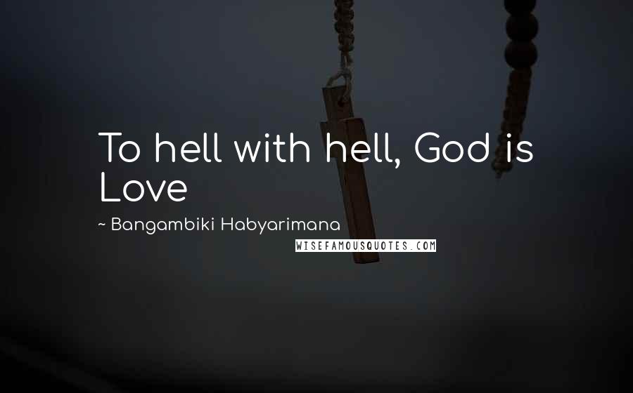 Bangambiki Habyarimana quotes: To hell with hell, God is Love