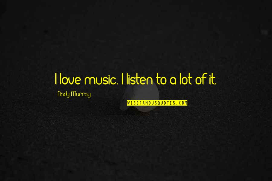 Bangarra Gbc Quotes By Andy Murray: I love music. I listen to a lot Bangarra Gbc Quotes By Andy Murray: I love music. I listen to a lot