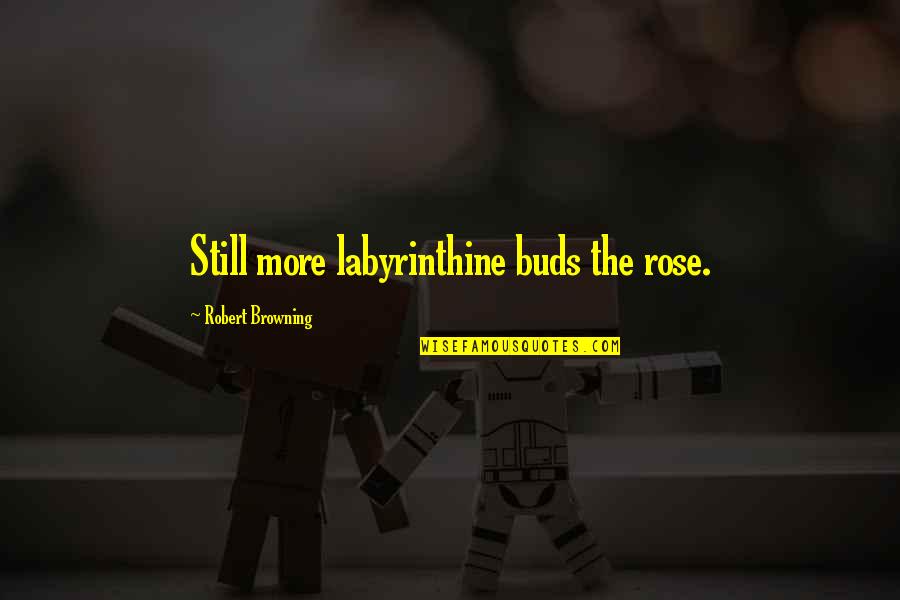 Bangarra Gbc Quotes By Robert Browning: Still more labyrinthine buds the rose. Bangarra Gbc Quotes By Robert Browning: Still more labyrinthine buds the rose.
