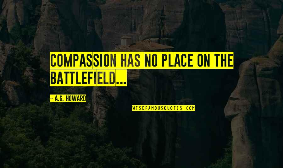 Bangarra Quotes By A.G. Howard: Compassion has no place on the battlefield...
