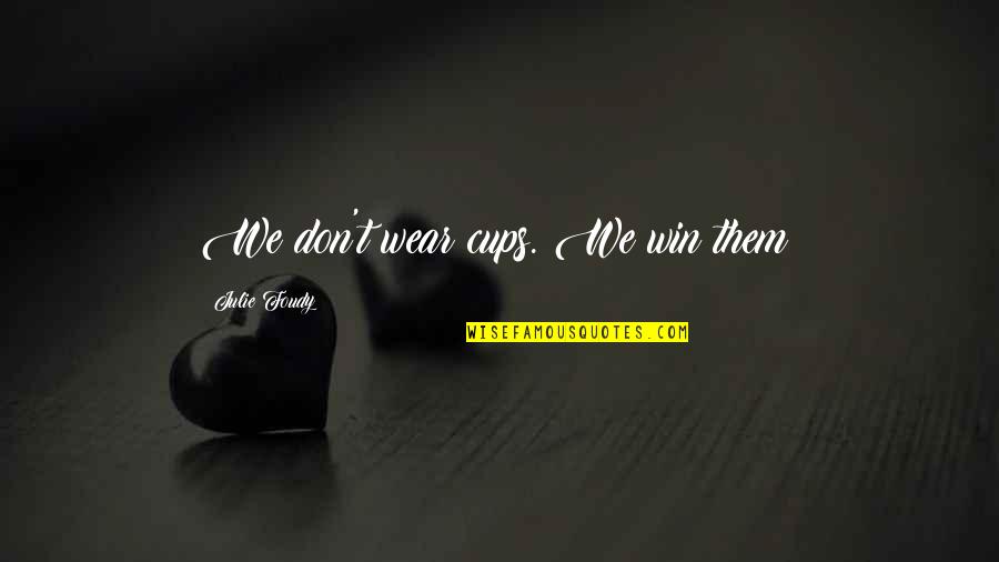 Bangau Tong Tong Quotes By Julie Foudy: We don't wear cups. We win them! Bangau Tong Tong Quotes By Julie Foudy: We don't wear cups. We win them!