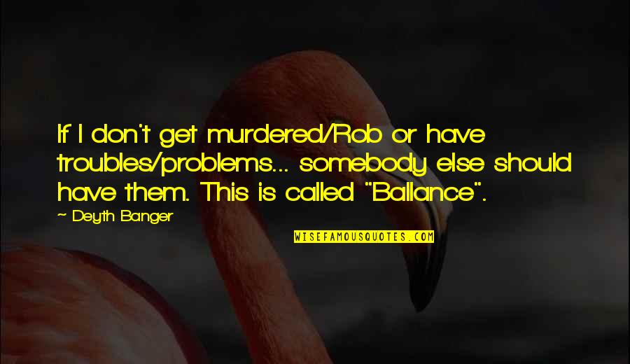 Banger Quotes By Deyth Banger: If I don't get murdered/Rob or have troubles/problems...