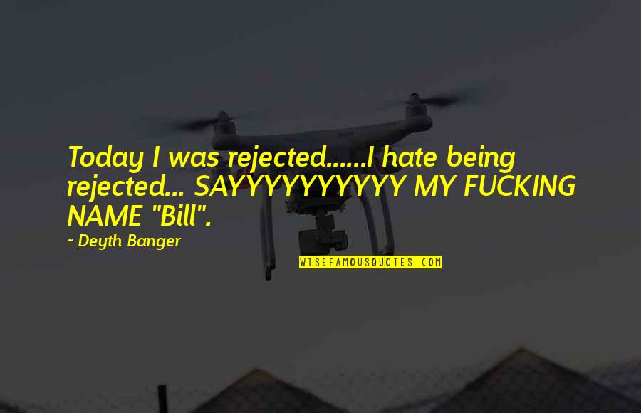 Banger Quotes By Deyth Banger: Today I was rejected......I hate being rejected... SAYYYYYYYYYY