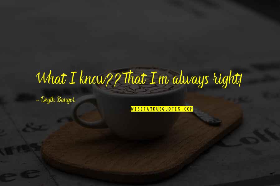 Banger Quotes By Deyth Banger: What I know??That I'm always right!