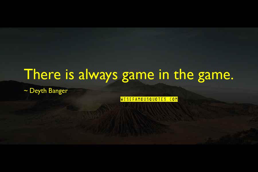 Banger Quotes By Deyth Banger: There is always game in the game.