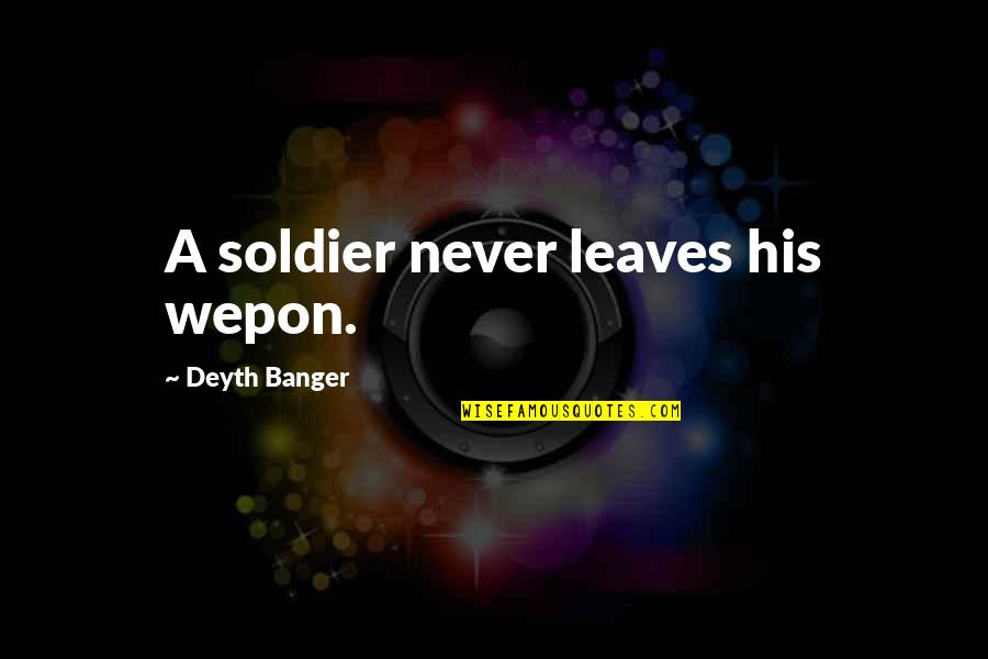 Banger Quotes By Deyth Banger: A soldier never leaves his wepon.