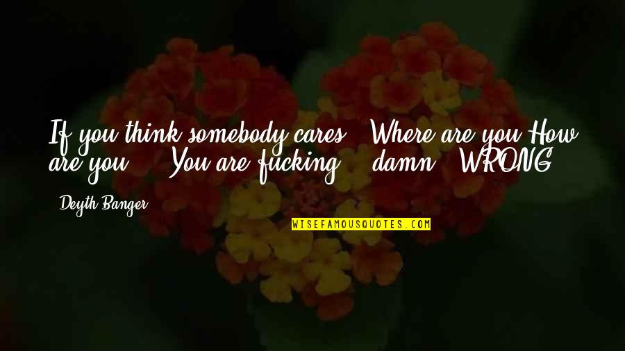 Banger Quotes By Deyth Banger: If you think somebody cares...Where are you?How are