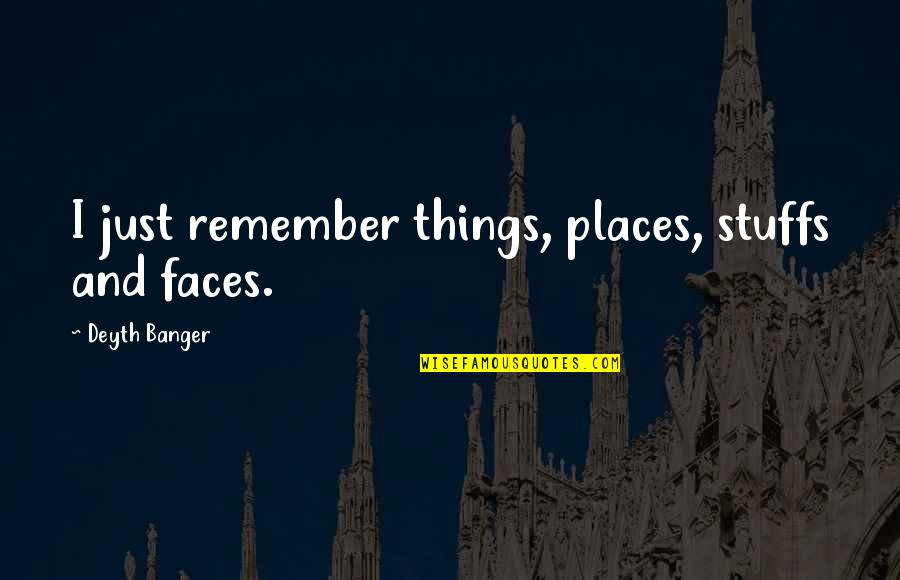 Banger Quotes By Deyth Banger: I just remember things, places, stuffs and faces.