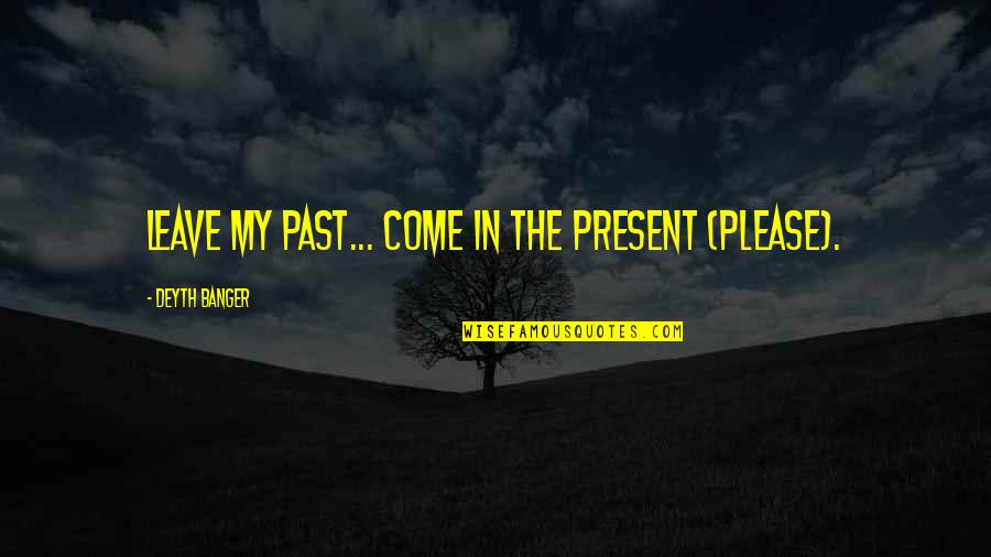Banger Quotes By Deyth Banger: Leave my past... come in the present (PLEASE).