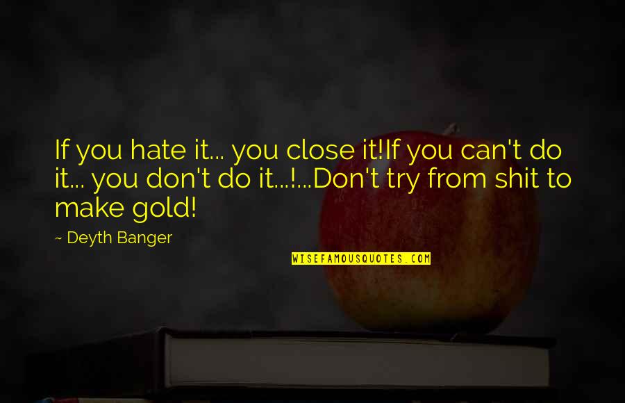 Banger Quotes By Deyth Banger: If you hate it... you close it!If you