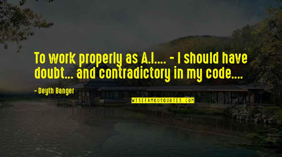 Banger Quotes By Deyth Banger: To work properly as A.I.... - I should