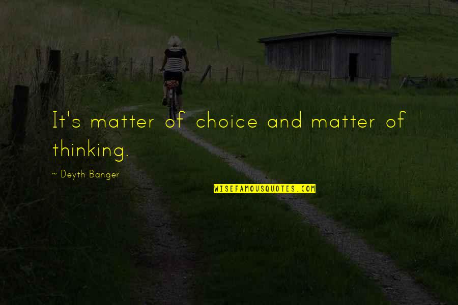 Banger Quotes By Deyth Banger: It's matter of choice and matter of thinking.