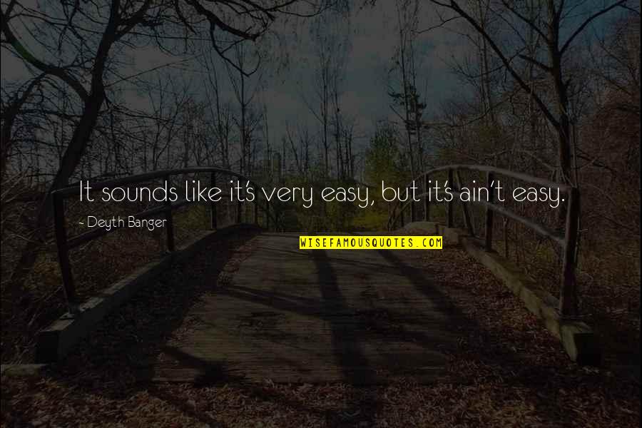 Banger Quotes By Deyth Banger: It sounds like it's very easy, but it's