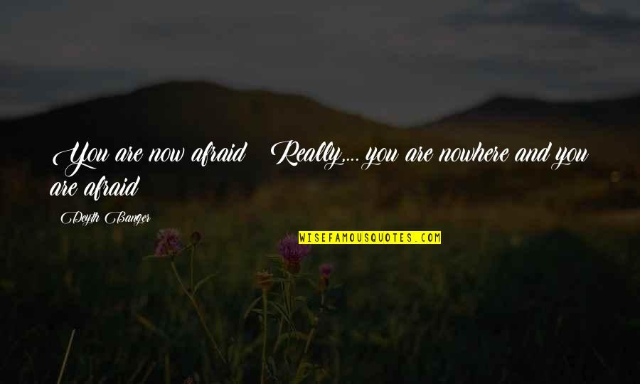 Banger Quotes By Deyth Banger: You are now afraid???Really,... you are nowhere and