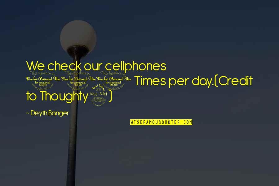 Banger Quotes By Deyth Banger: We check our cellphones 100 Times per day.(Credit