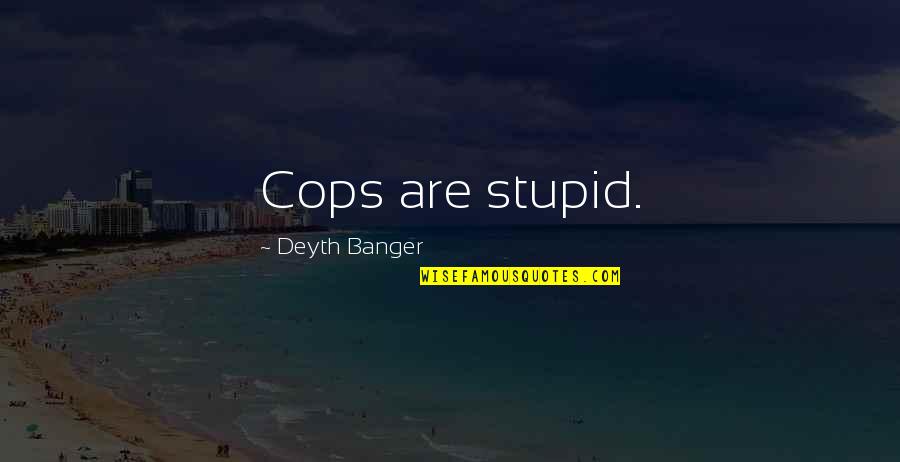 Banger Quotes By Deyth Banger: Cops are stupid.
