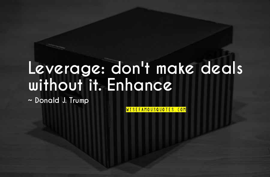 Bangerale Quotes By Donald J. Trump: Leverage: don't make deals without it. Enhance
