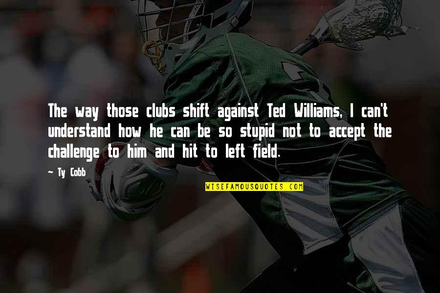 Banget Movie Quotes By Ty Cobb: The way those clubs shift against Ted Williams,